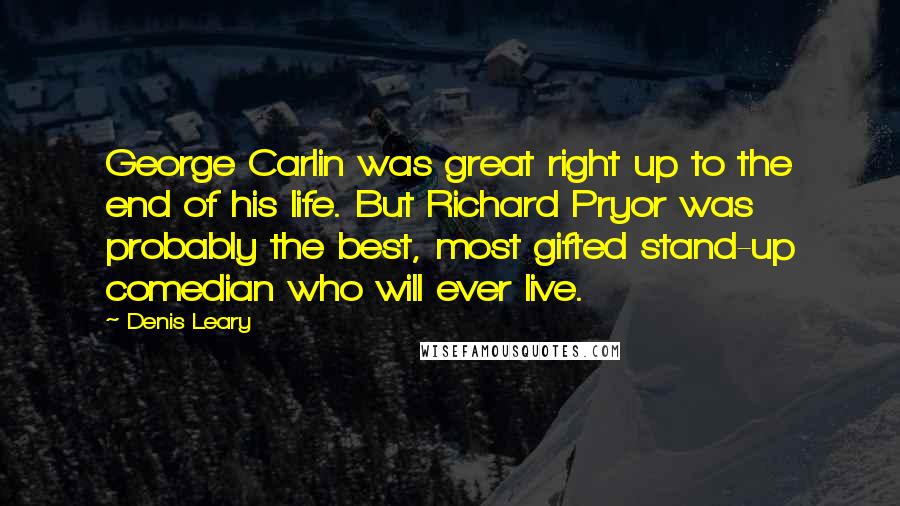 Denis Leary Quotes: George Carlin was great right up to the end of his life. But Richard Pryor was probably the best, most gifted stand-up comedian who will ever live.