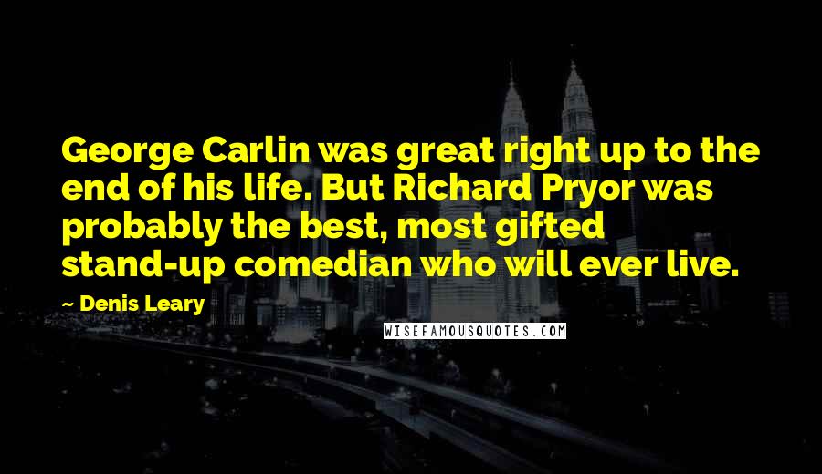 Denis Leary Quotes: George Carlin was great right up to the end of his life. But Richard Pryor was probably the best, most gifted stand-up comedian who will ever live.