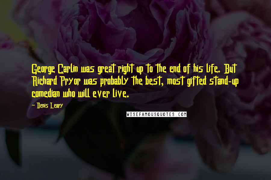 Denis Leary Quotes: George Carlin was great right up to the end of his life. But Richard Pryor was probably the best, most gifted stand-up comedian who will ever live.