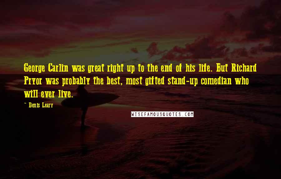Denis Leary Quotes: George Carlin was great right up to the end of his life. But Richard Pryor was probably the best, most gifted stand-up comedian who will ever live.