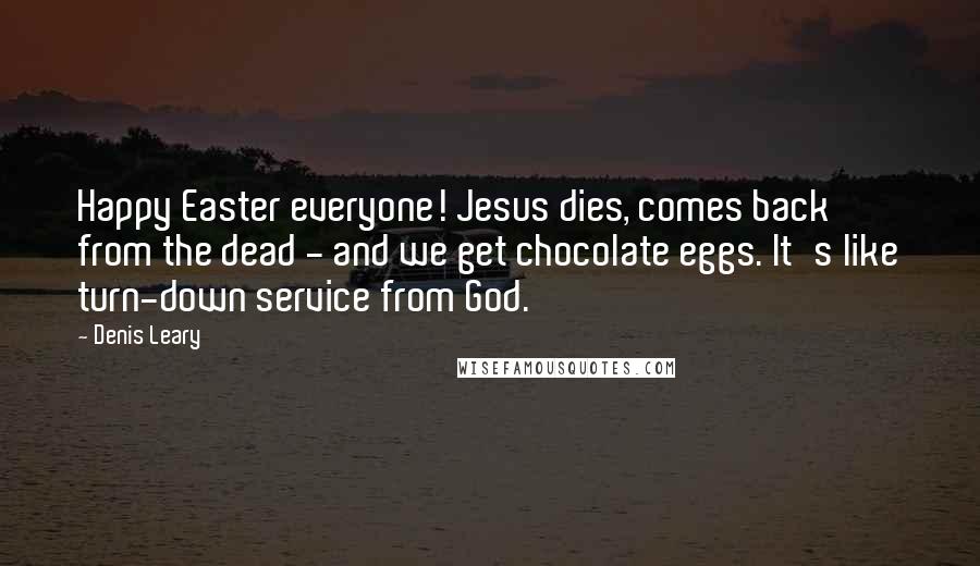 Denis Leary Quotes: Happy Easter everyone! Jesus dies, comes back from the dead - and we get chocolate eggs. It's like turn-down service from God.