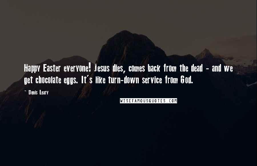 Denis Leary Quotes: Happy Easter everyone! Jesus dies, comes back from the dead - and we get chocolate eggs. It's like turn-down service from God.