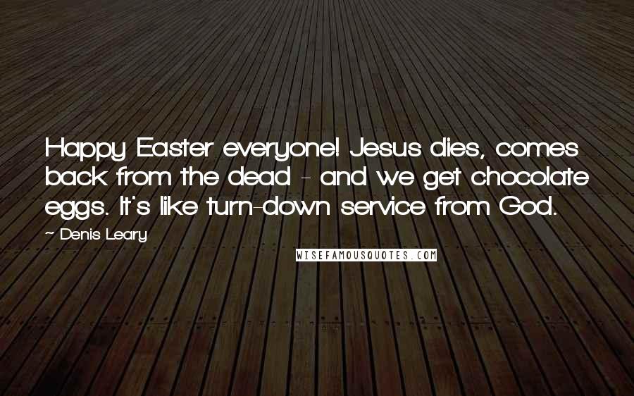Denis Leary Quotes: Happy Easter everyone! Jesus dies, comes back from the dead - and we get chocolate eggs. It's like turn-down service from God.