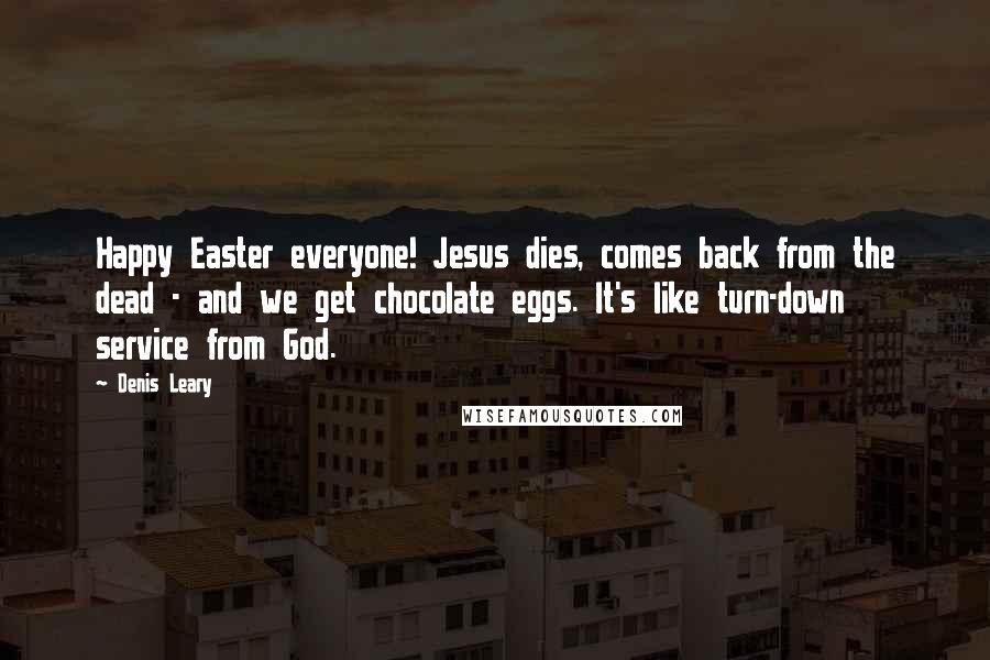 Denis Leary Quotes: Happy Easter everyone! Jesus dies, comes back from the dead - and we get chocolate eggs. It's like turn-down service from God.