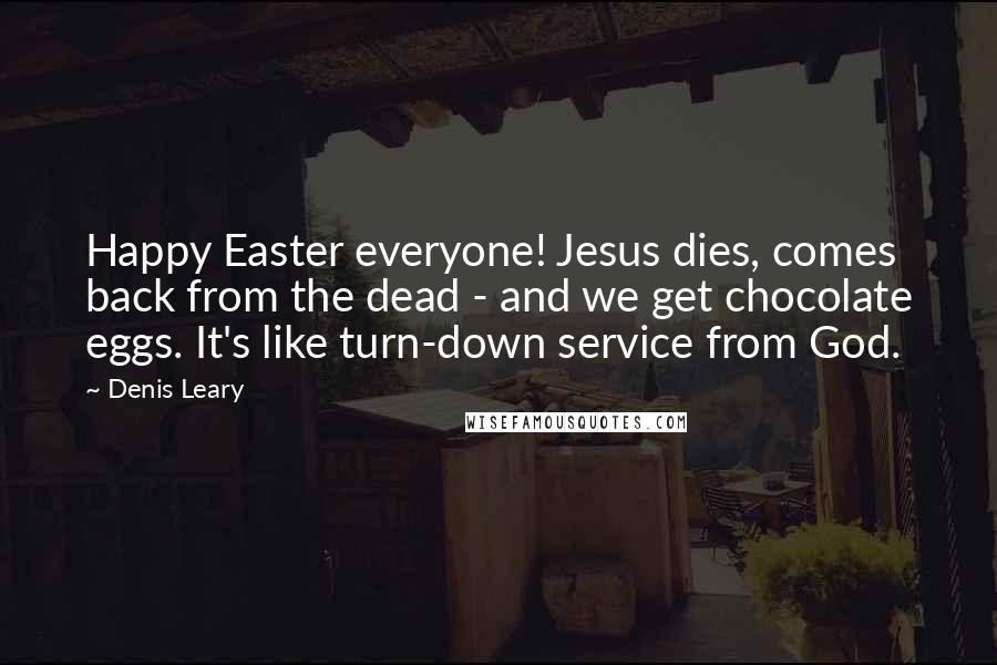 Denis Leary Quotes: Happy Easter everyone! Jesus dies, comes back from the dead - and we get chocolate eggs. It's like turn-down service from God.