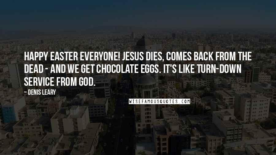 Denis Leary Quotes: Happy Easter everyone! Jesus dies, comes back from the dead - and we get chocolate eggs. It's like turn-down service from God.