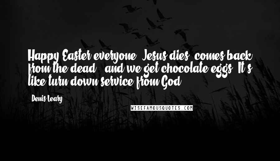 Denis Leary Quotes: Happy Easter everyone! Jesus dies, comes back from the dead - and we get chocolate eggs. It's like turn-down service from God.