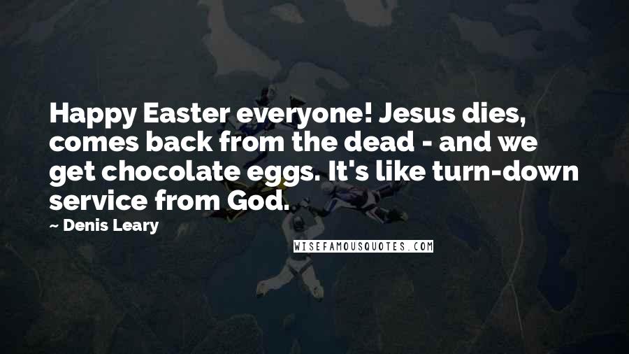 Denis Leary Quotes: Happy Easter everyone! Jesus dies, comes back from the dead - and we get chocolate eggs. It's like turn-down service from God.
