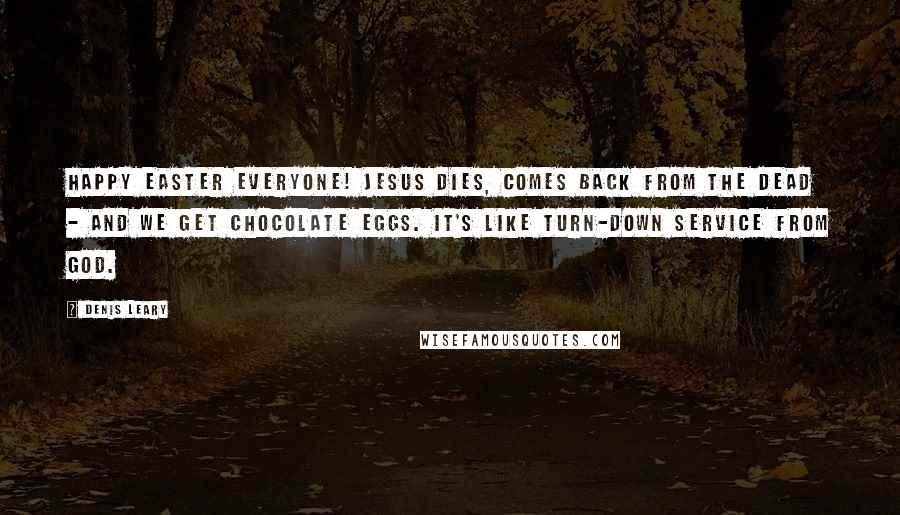 Denis Leary Quotes: Happy Easter everyone! Jesus dies, comes back from the dead - and we get chocolate eggs. It's like turn-down service from God.