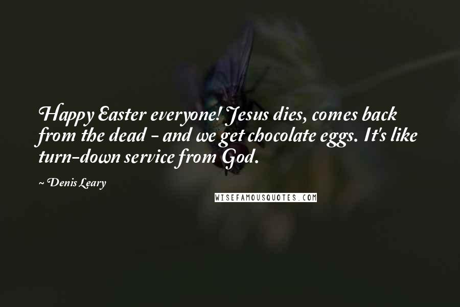 Denis Leary Quotes: Happy Easter everyone! Jesus dies, comes back from the dead - and we get chocolate eggs. It's like turn-down service from God.