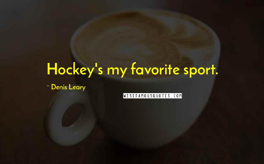 Denis Leary Quotes: Hockey's my favorite sport.