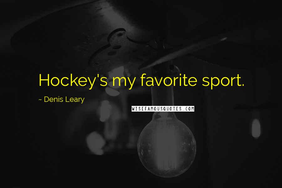 Denis Leary Quotes: Hockey's my favorite sport.