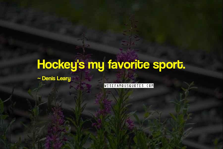 Denis Leary Quotes: Hockey's my favorite sport.