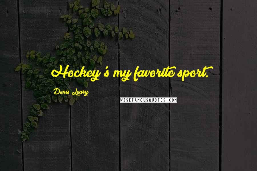 Denis Leary Quotes: Hockey's my favorite sport.