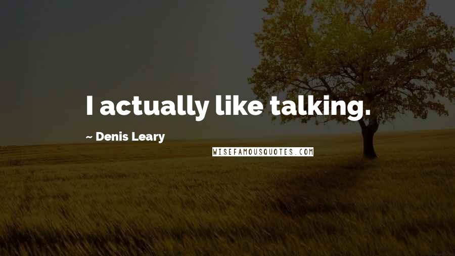 Denis Leary Quotes: I actually like talking.