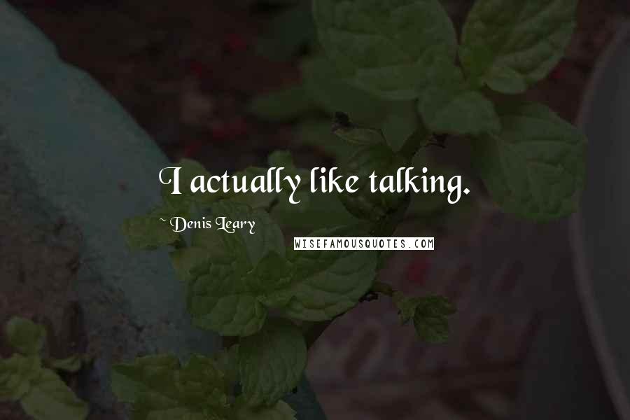 Denis Leary Quotes: I actually like talking.