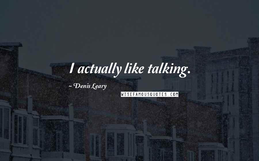 Denis Leary Quotes: I actually like talking.