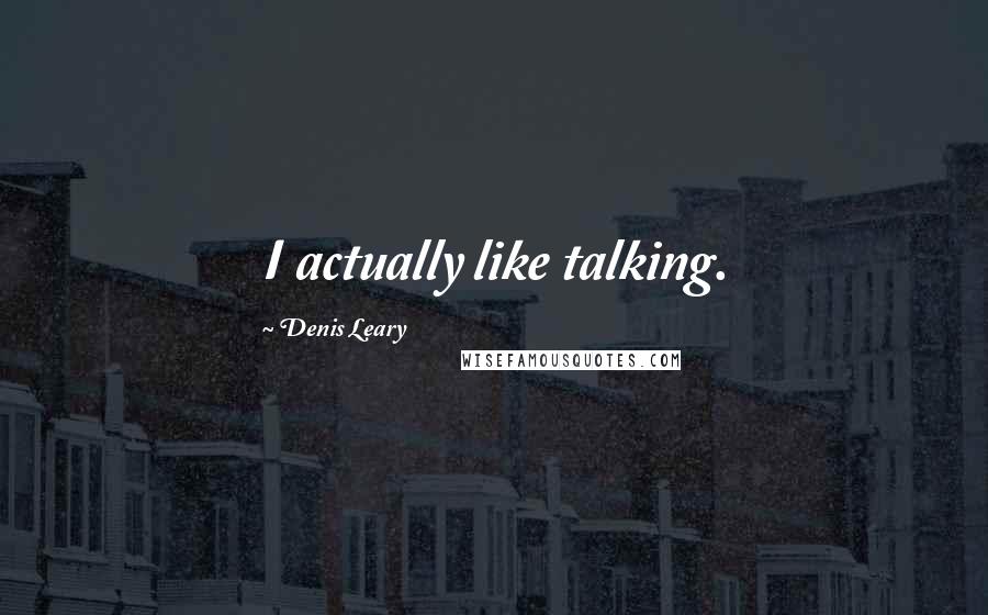 Denis Leary Quotes: I actually like talking.