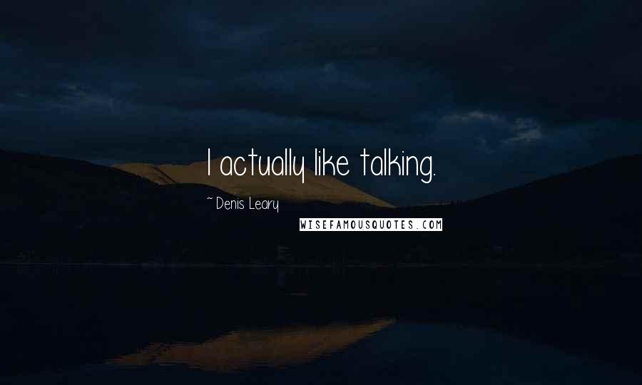 Denis Leary Quotes: I actually like talking.