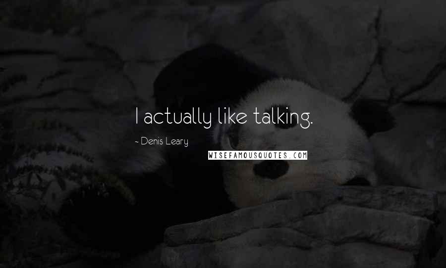 Denis Leary Quotes: I actually like talking.