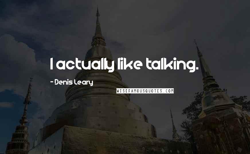 Denis Leary Quotes: I actually like talking.