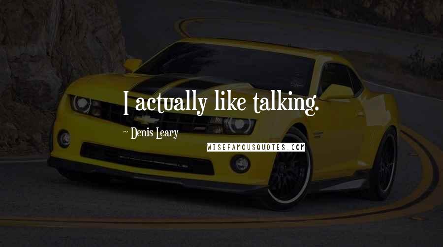 Denis Leary Quotes: I actually like talking.