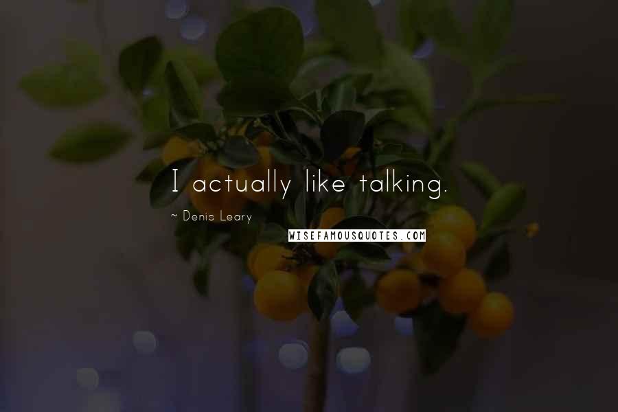 Denis Leary Quotes: I actually like talking.