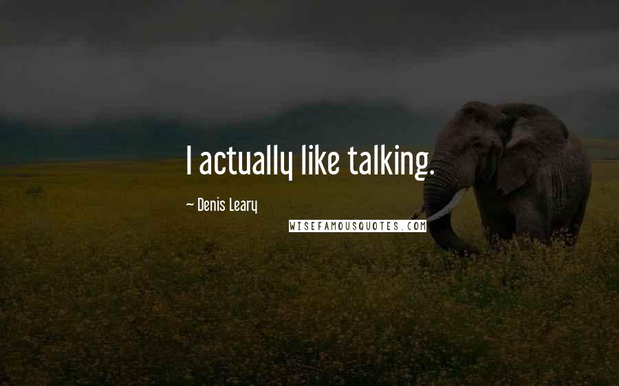 Denis Leary Quotes: I actually like talking.