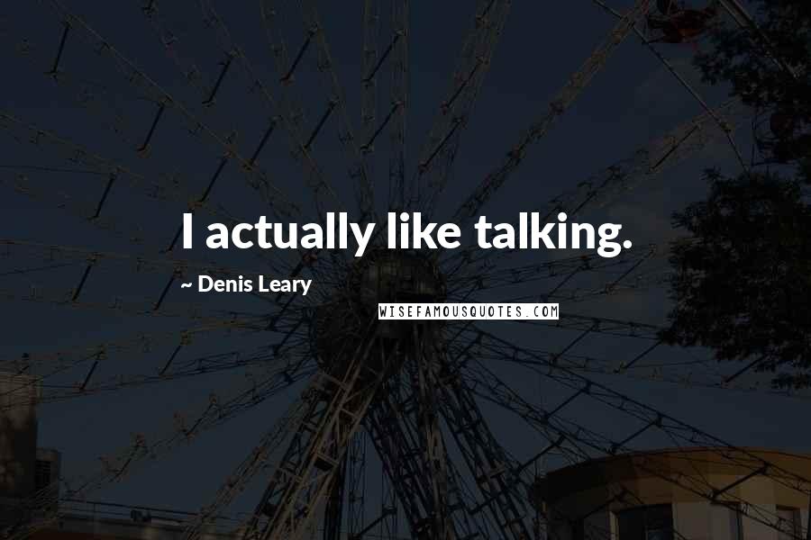 Denis Leary Quotes: I actually like talking.