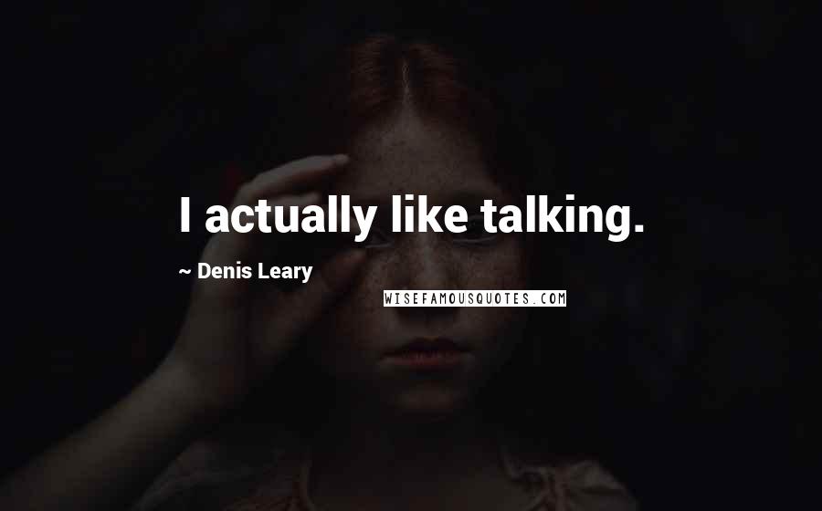 Denis Leary Quotes: I actually like talking.