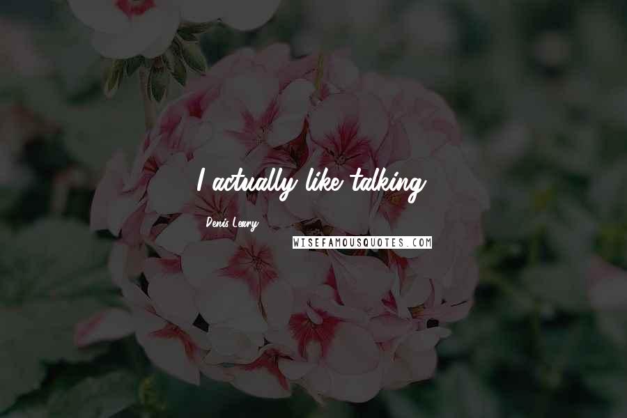 Denis Leary Quotes: I actually like talking.