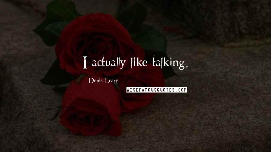 Denis Leary Quotes: I actually like talking.