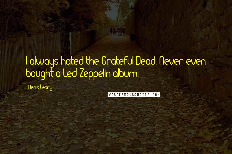 Denis Leary Quotes: I always hated the Grateful Dead. Never even bought a Led Zeppelin album.