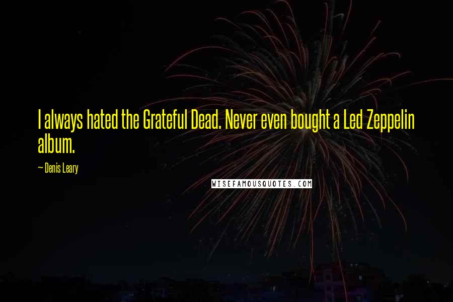 Denis Leary Quotes: I always hated the Grateful Dead. Never even bought a Led Zeppelin album.