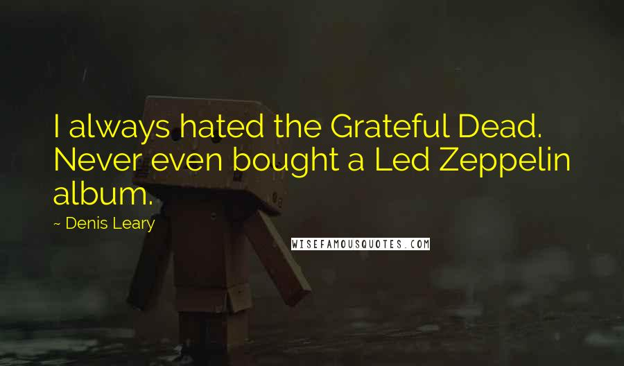 Denis Leary Quotes: I always hated the Grateful Dead. Never even bought a Led Zeppelin album.