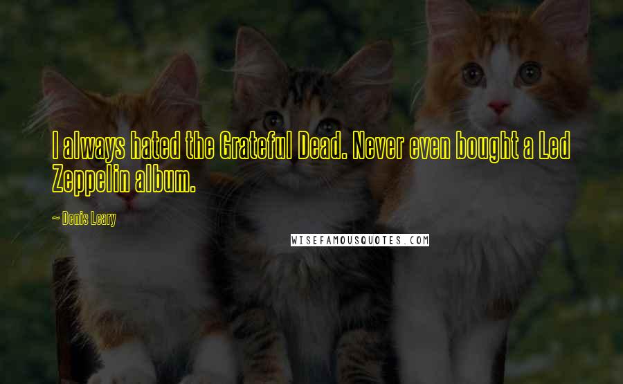 Denis Leary Quotes: I always hated the Grateful Dead. Never even bought a Led Zeppelin album.