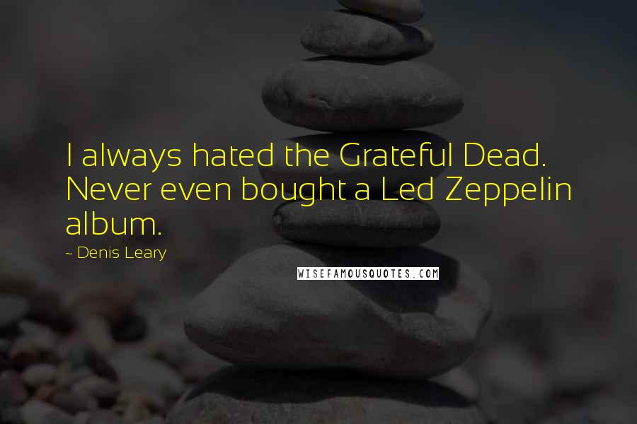 Denis Leary Quotes: I always hated the Grateful Dead. Never even bought a Led Zeppelin album.