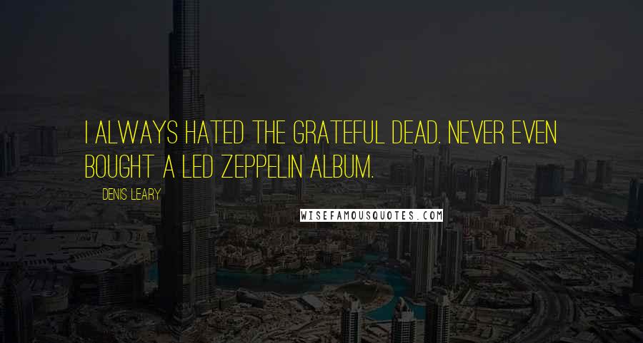 Denis Leary Quotes: I always hated the Grateful Dead. Never even bought a Led Zeppelin album.