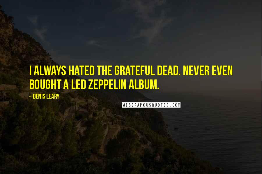 Denis Leary Quotes: I always hated the Grateful Dead. Never even bought a Led Zeppelin album.