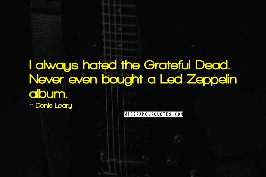 Denis Leary Quotes: I always hated the Grateful Dead. Never even bought a Led Zeppelin album.