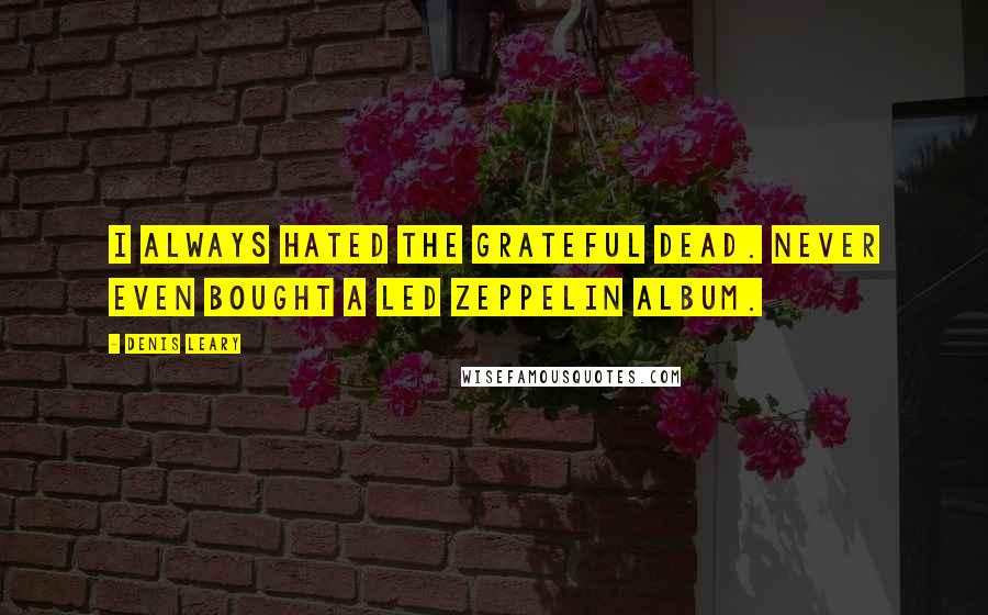 Denis Leary Quotes: I always hated the Grateful Dead. Never even bought a Led Zeppelin album.