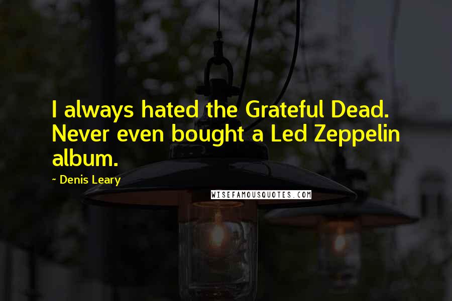 Denis Leary Quotes: I always hated the Grateful Dead. Never even bought a Led Zeppelin album.