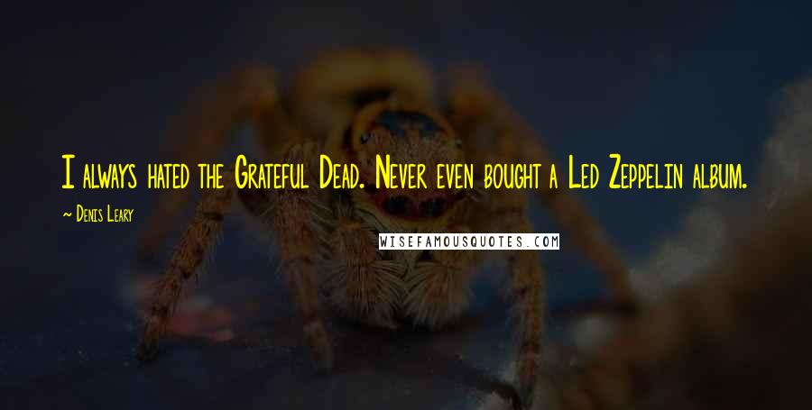 Denis Leary Quotes: I always hated the Grateful Dead. Never even bought a Led Zeppelin album.