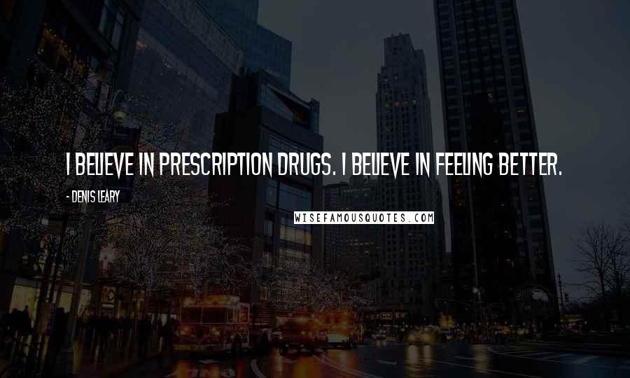 Denis Leary Quotes: I believe in prescription drugs. I believe in feeling better.