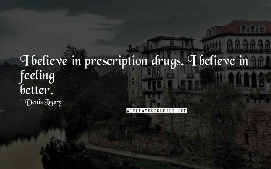 Denis Leary Quotes: I believe in prescription drugs. I believe in feeling better.