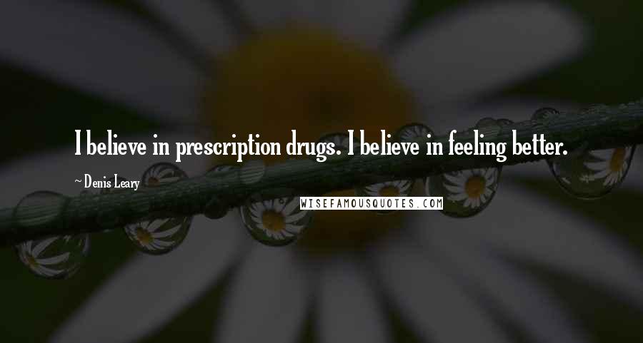 Denis Leary Quotes: I believe in prescription drugs. I believe in feeling better.