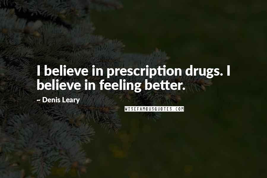 Denis Leary Quotes: I believe in prescription drugs. I believe in feeling better.
