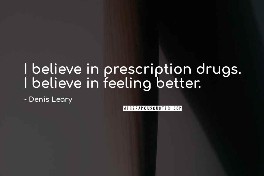 Denis Leary Quotes: I believe in prescription drugs. I believe in feeling better.