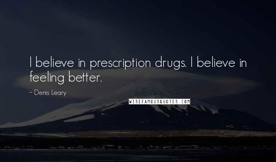 Denis Leary Quotes: I believe in prescription drugs. I believe in feeling better.