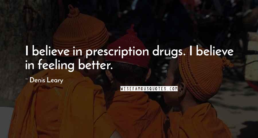 Denis Leary Quotes: I believe in prescription drugs. I believe in feeling better.